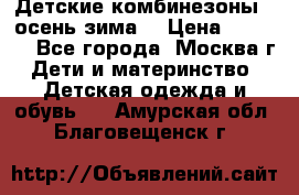 Детские комбинезоны ( осень-зима) › Цена ­ 1 800 - Все города, Москва г. Дети и материнство » Детская одежда и обувь   . Амурская обл.,Благовещенск г.